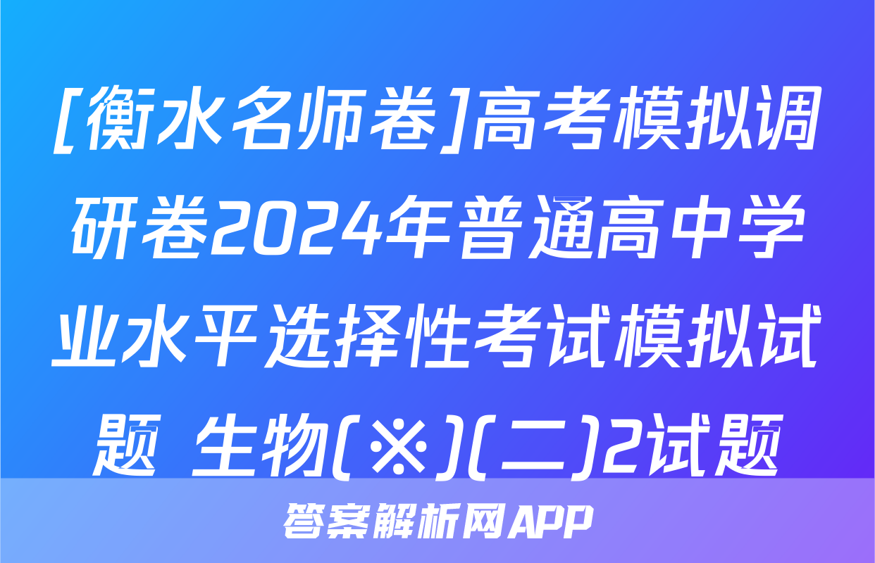 [衡水名师卷]高考模拟调研卷2024年普通高中学业水平选择性考试模拟试题 生物(※)(二)2试题