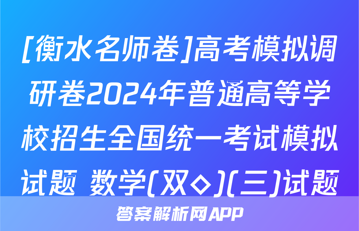 [衡水名师卷]高考模拟调研卷2024年普通高等学校招生全国统一考试模拟试题 数学(双◇)(三)试题