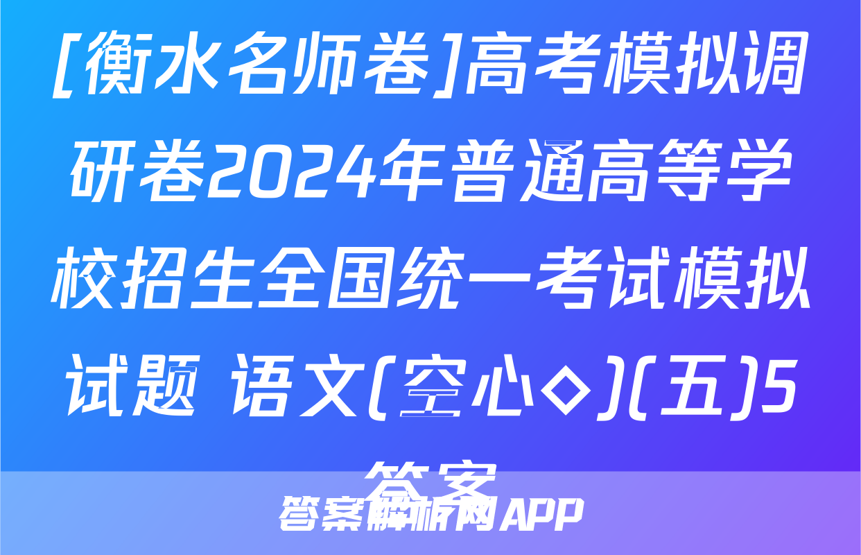 [衡水名师卷]高考模拟调研卷2024年普通高等学校招生全国统一考试模拟试题 语文(空心◇)(五)5答案