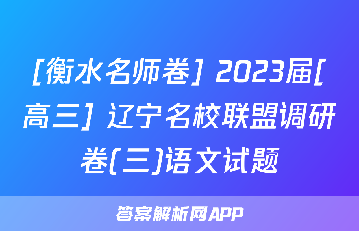 [衡水名师卷] 2023届[高三] 辽宁名校联盟调研卷(三)语文试题