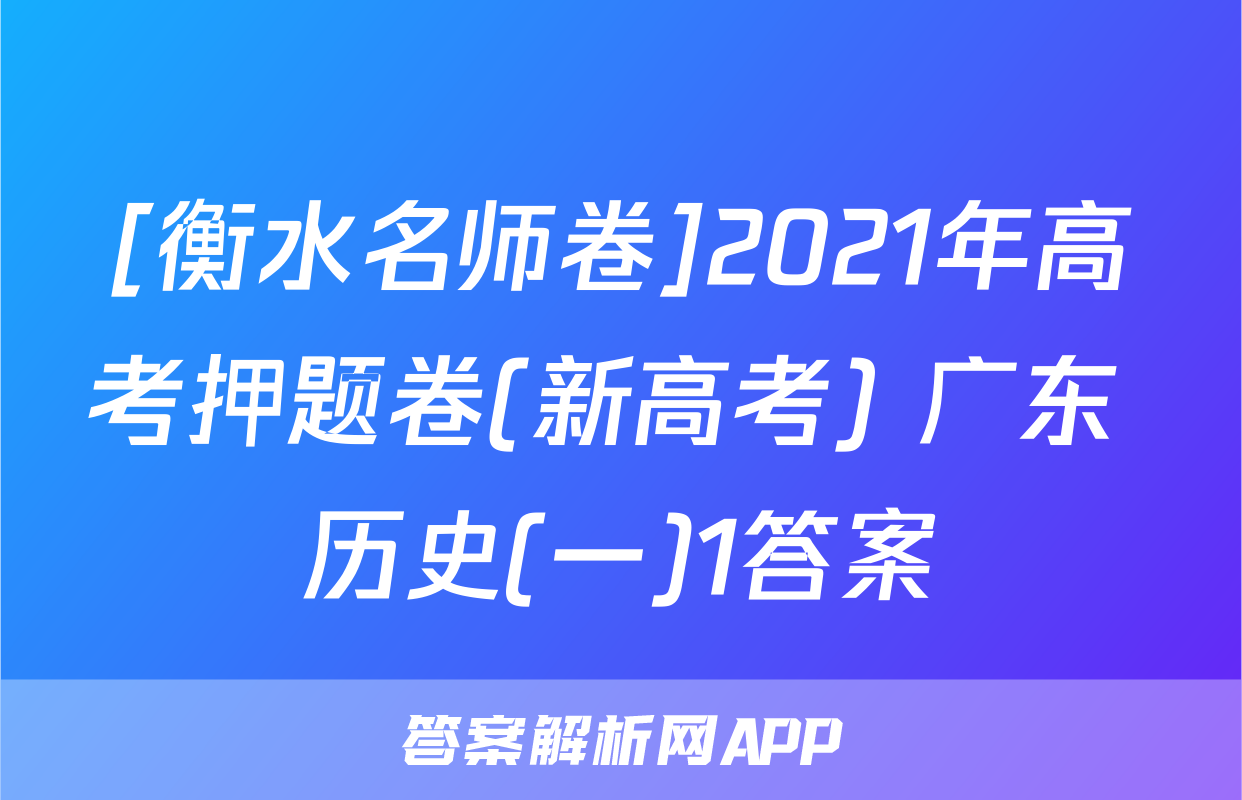 [衡水名师卷]2021年高考押题卷(新高考) 广东 历史(一)1答案