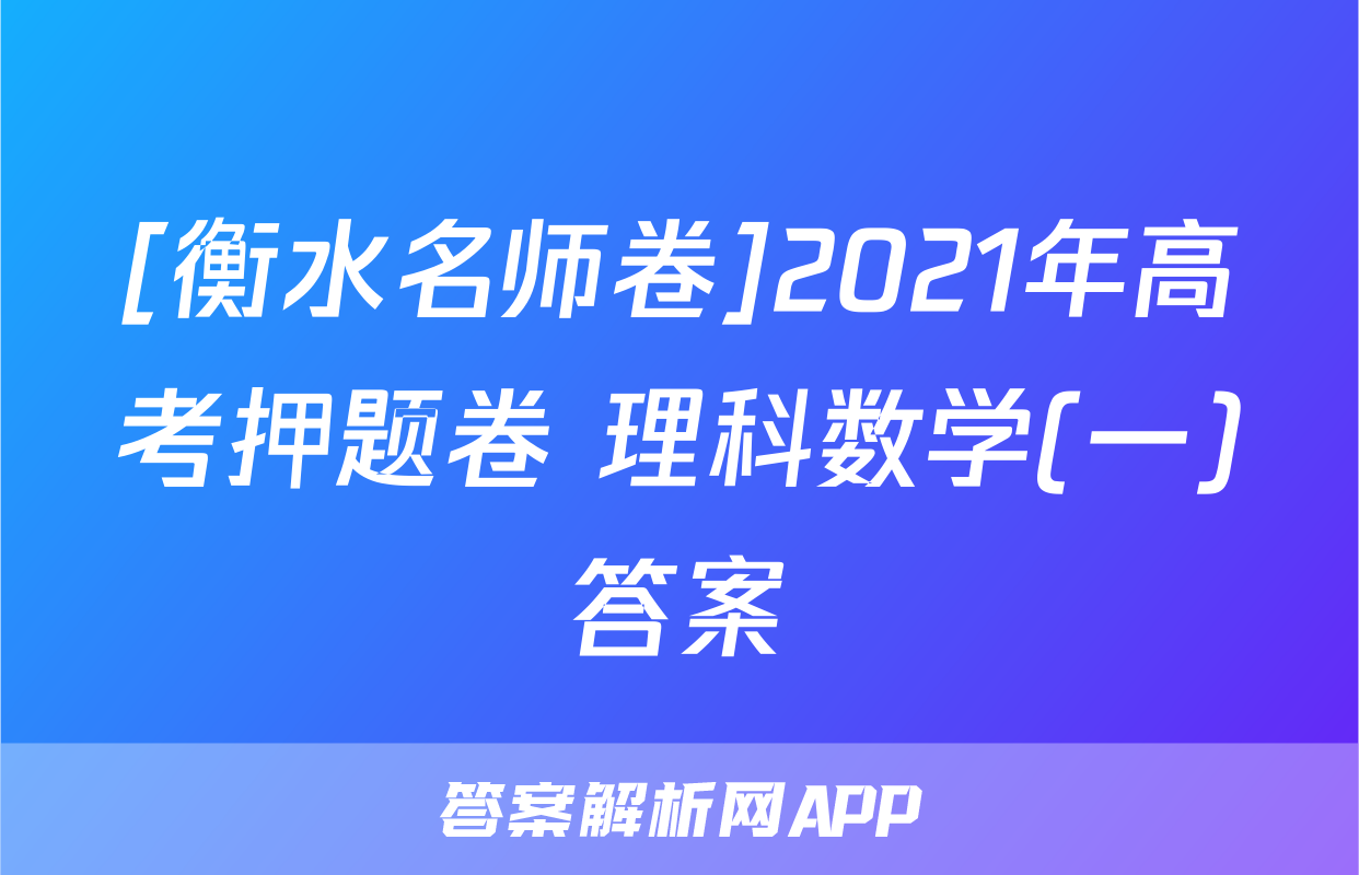[衡水名师卷]2021年高考押题卷 理科数学(一)答案