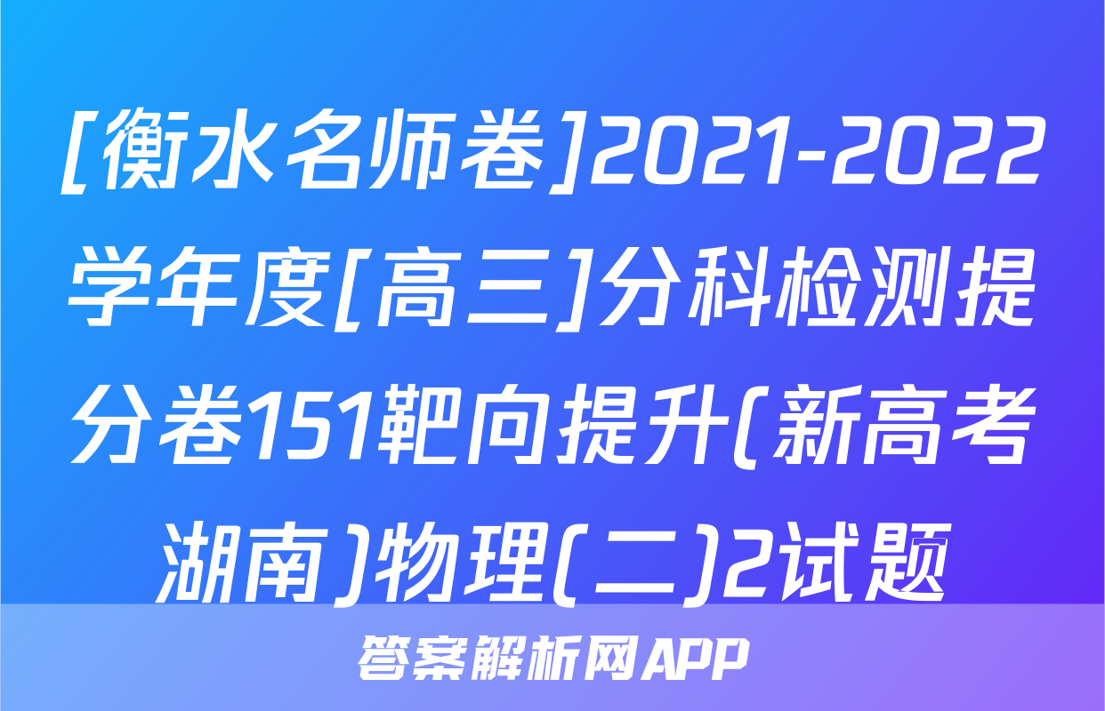 [衡水名师卷]2021-2022学年度[高三]分科检测提分卷151靶向提升(新高考湖南)物理(二)2试题