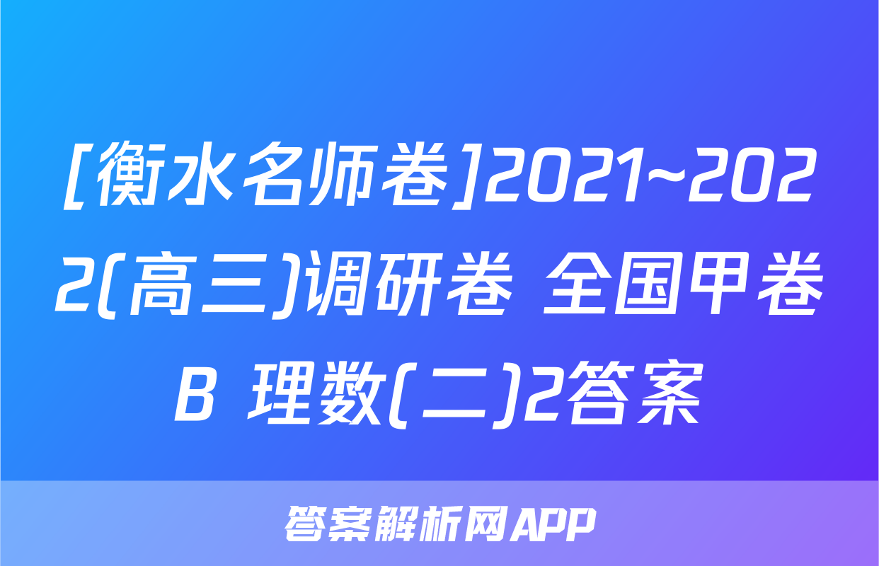 [衡水名师卷]2021~2022(高三)调研卷 全国甲卷B 理数(二)2答案