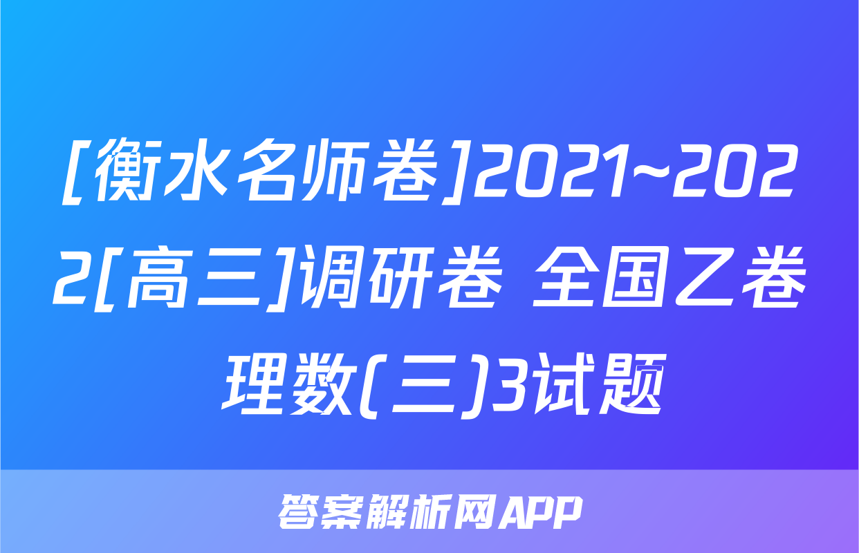 [衡水名师卷]2021~2022[高三]调研卷 全国乙卷 理数(三)3试题