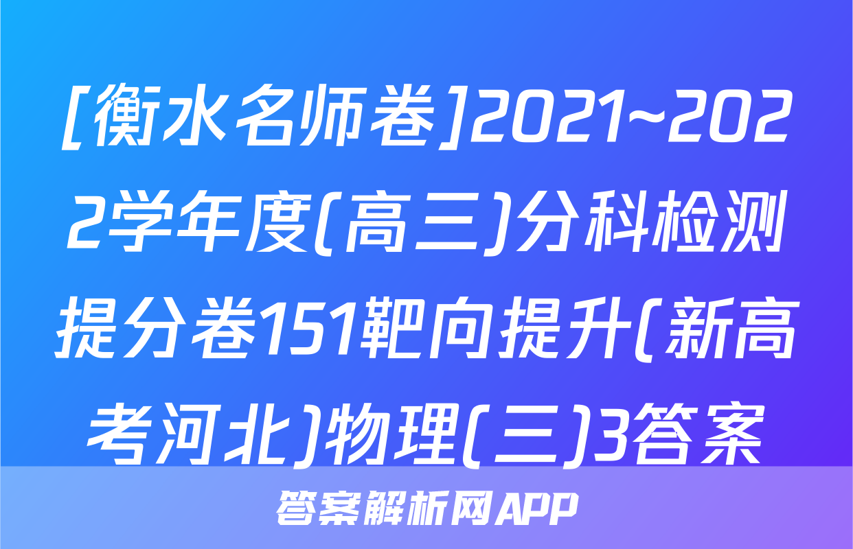 [衡水名师卷]2021~2022学年度(高三)分科检测提分卷151靶向提升(新高考河北)物理(三)3答案
