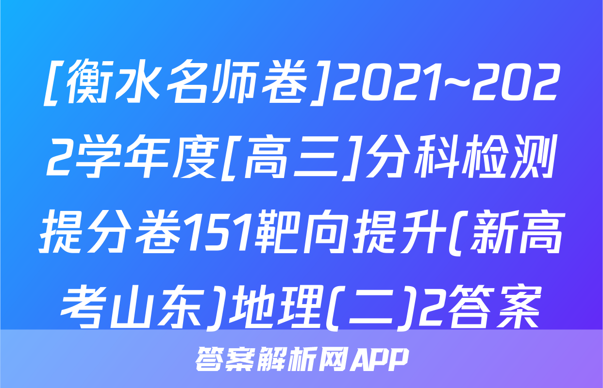 [衡水名师卷]2021~2022学年度[高三]分科检测提分卷151靶向提升(新高考山东)地理(二)2答案