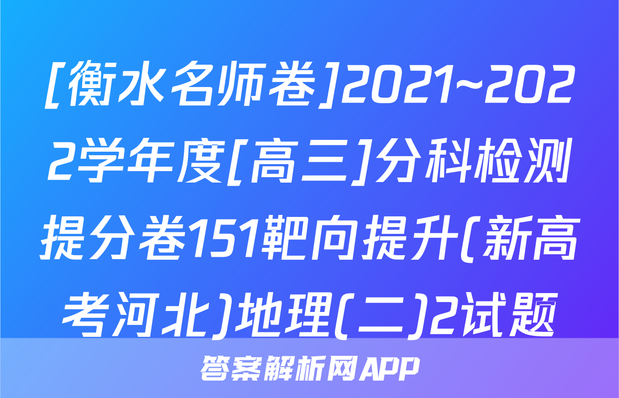 [衡水名师卷]2021~2022学年度[高三]分科检测提分卷151靶向提升(新高考河北)地理(二)2试题