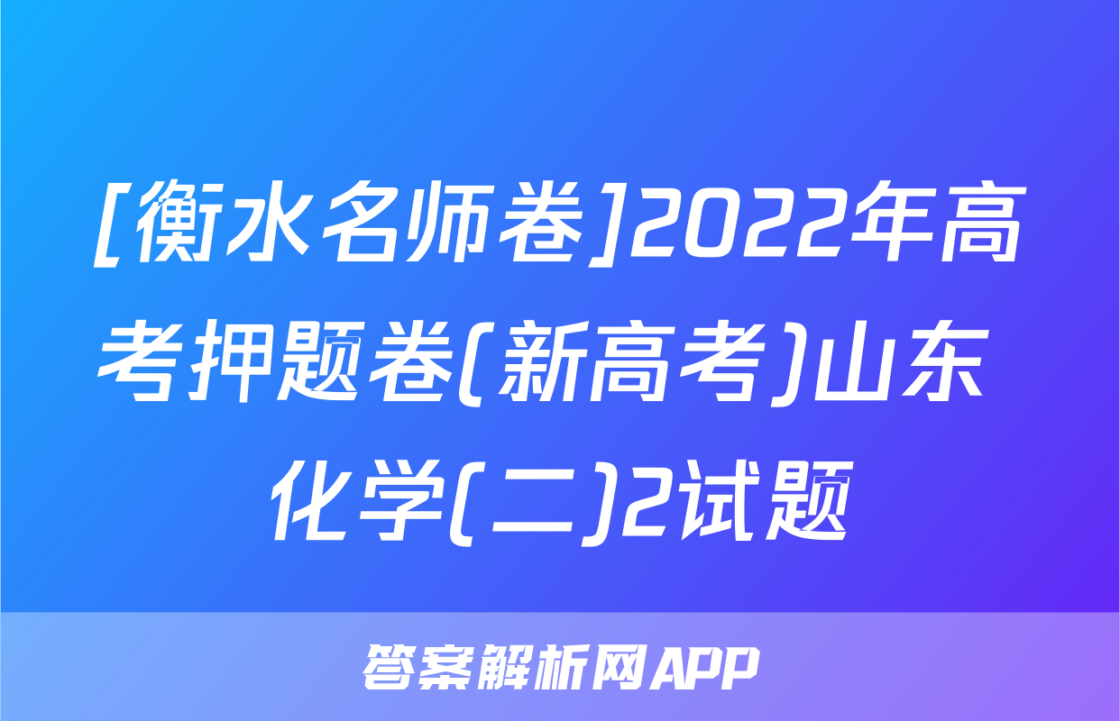 [衡水名师卷]2022年高考押题卷(新高考)山东 化学(二)2试题