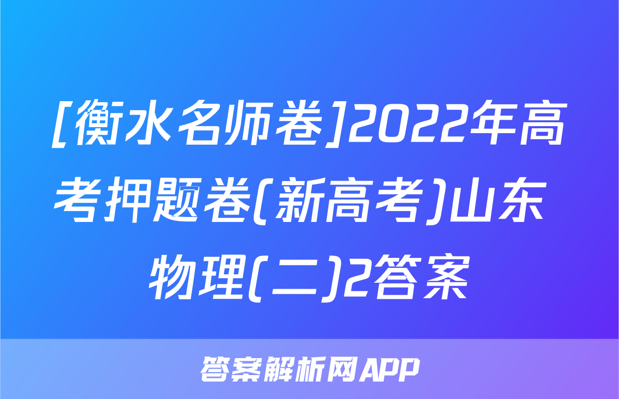 [衡水名师卷]2022年高考押题卷(新高考)山东 物理(二)2答案