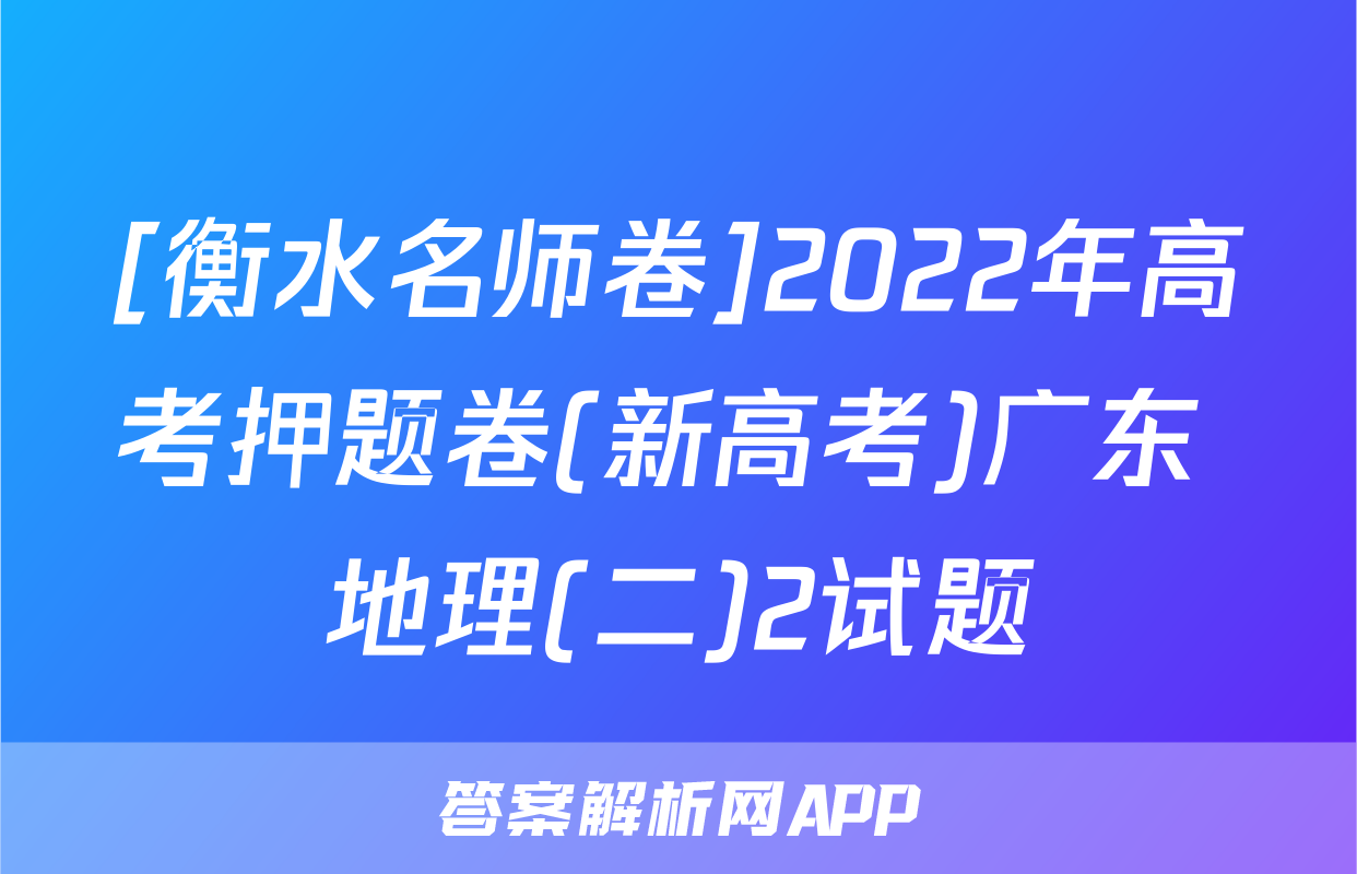 [衡水名师卷]2022年高考押题卷(新高考)广东 地理(二)2试题