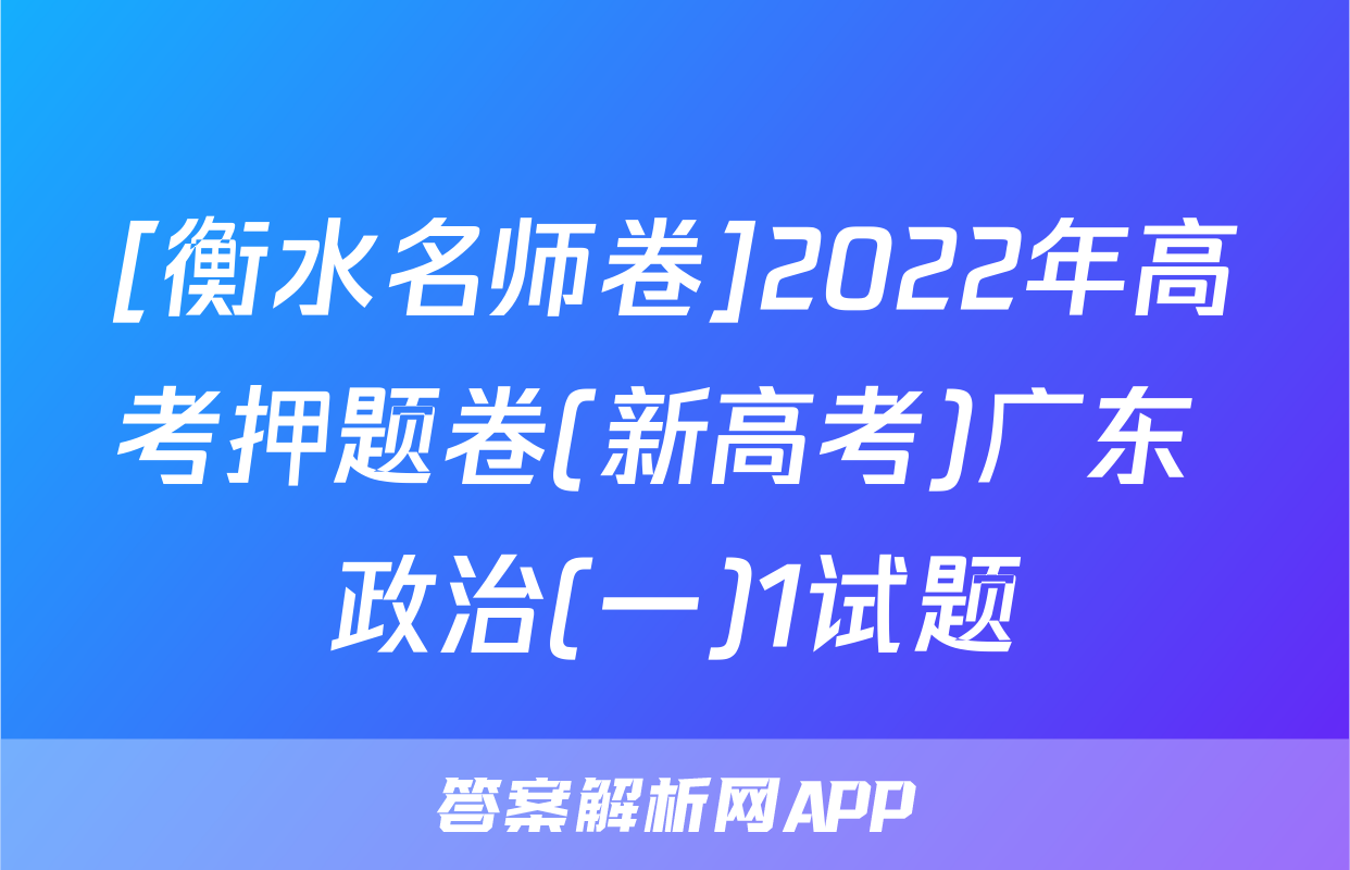 [衡水名师卷]2022年高考押题卷(新高考)广东 政治(一)1试题