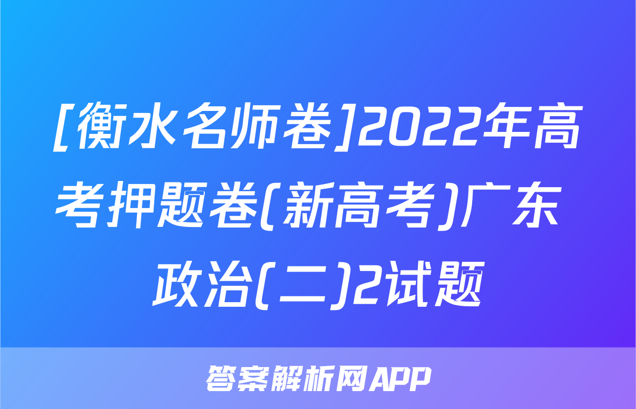 [衡水名师卷]2022年高考押题卷(新高考)广东 政治(二)2试题