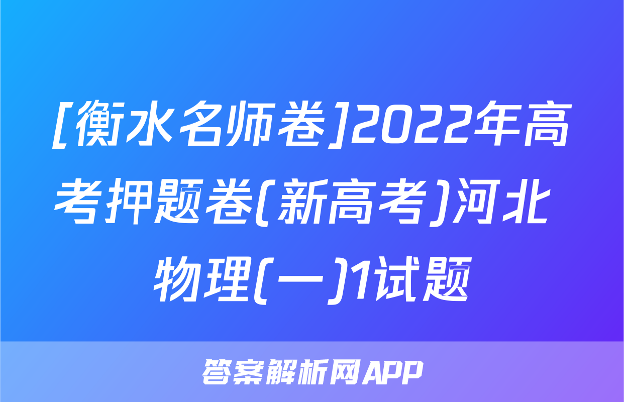 [衡水名师卷]2022年高考押题卷(新高考)河北 物理(一)1试题