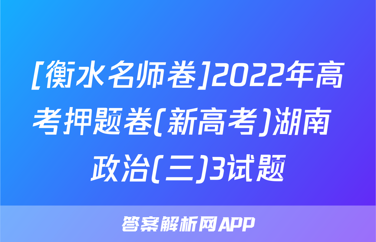 [衡水名师卷]2022年高考押题卷(新高考)湖南 政治(三)3试题