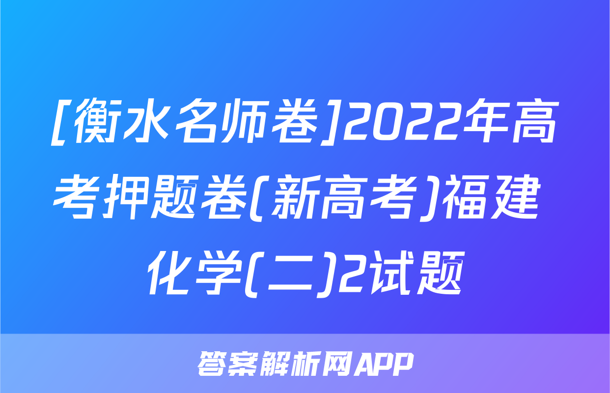 [衡水名师卷]2022年高考押题卷(新高考)福建 化学(二)2试题