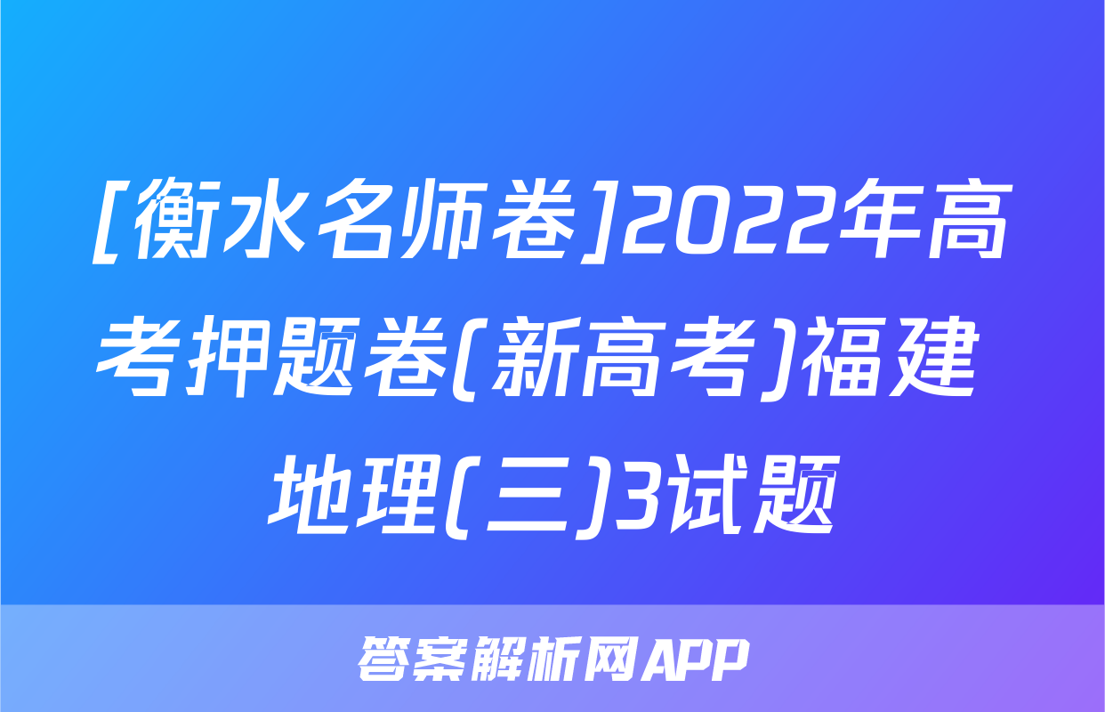 [衡水名师卷]2022年高考押题卷(新高考)福建 地理(三)3试题