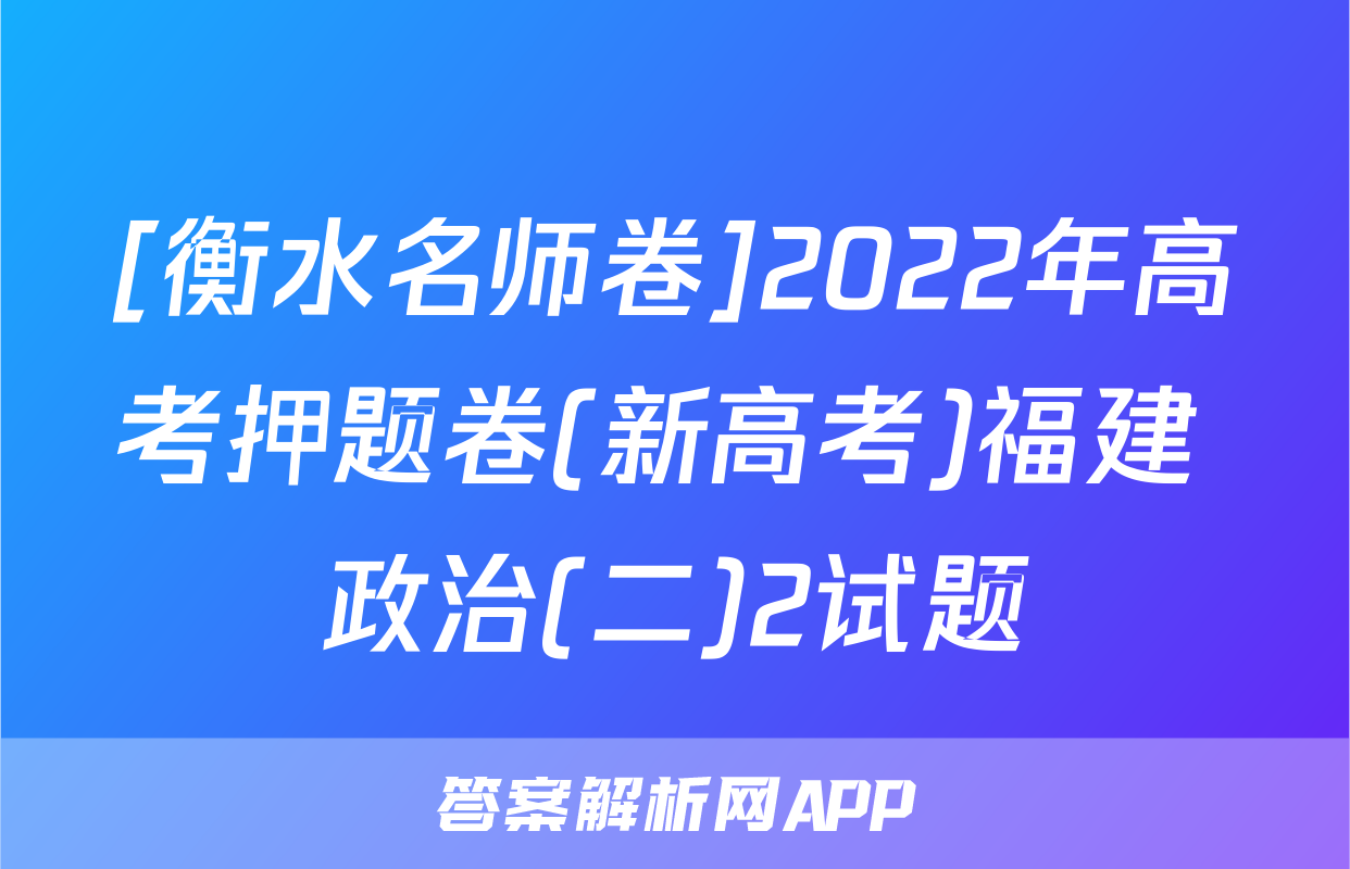 [衡水名师卷]2022年高考押题卷(新高考)福建 政治(二)2试题