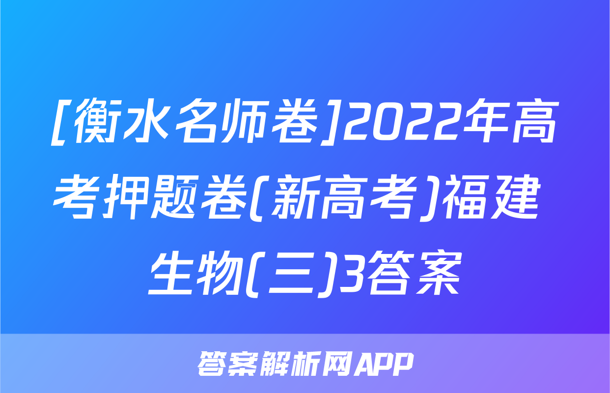 [衡水名师卷]2022年高考押题卷(新高考)福建 生物(三)3答案