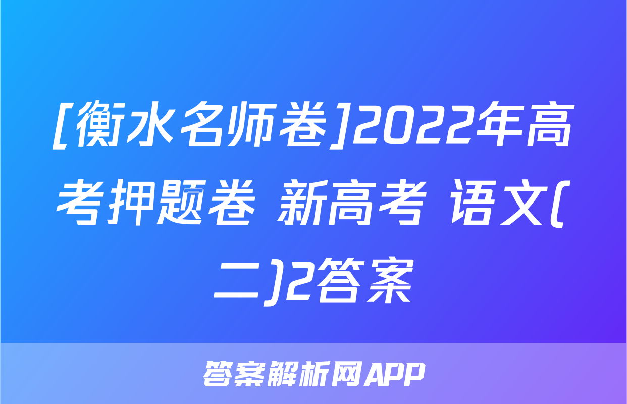 [衡水名师卷]2022年高考押题卷 新高考 语文(二)2答案