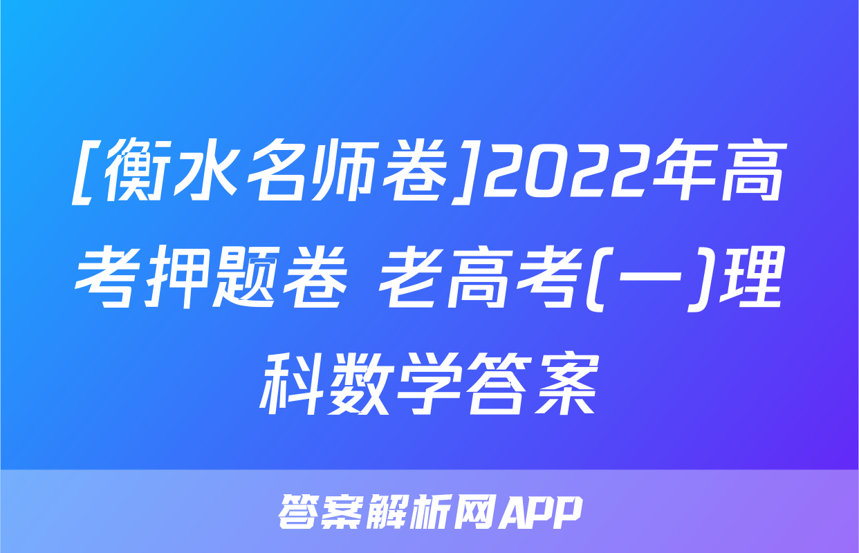 [衡水名师卷]2022年高考押题卷 老高考(一)理科数学答案
