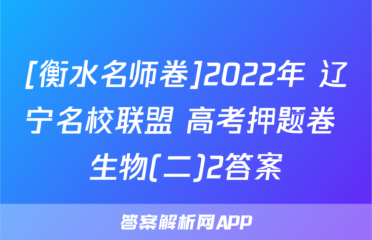 [衡水名师卷]2022年 辽宁名校联盟 高考押题卷 生物(二)2答案