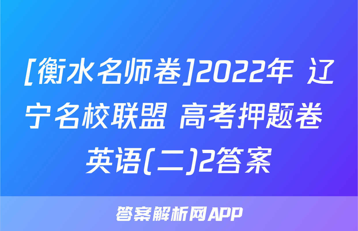 [衡水名师卷]2022年 辽宁名校联盟 高考押题卷 英语(二)2答案
