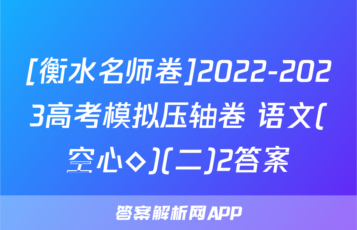 [衡水名师卷]2022-2023高考模拟压轴卷 语文(空心◇)(二)2答案