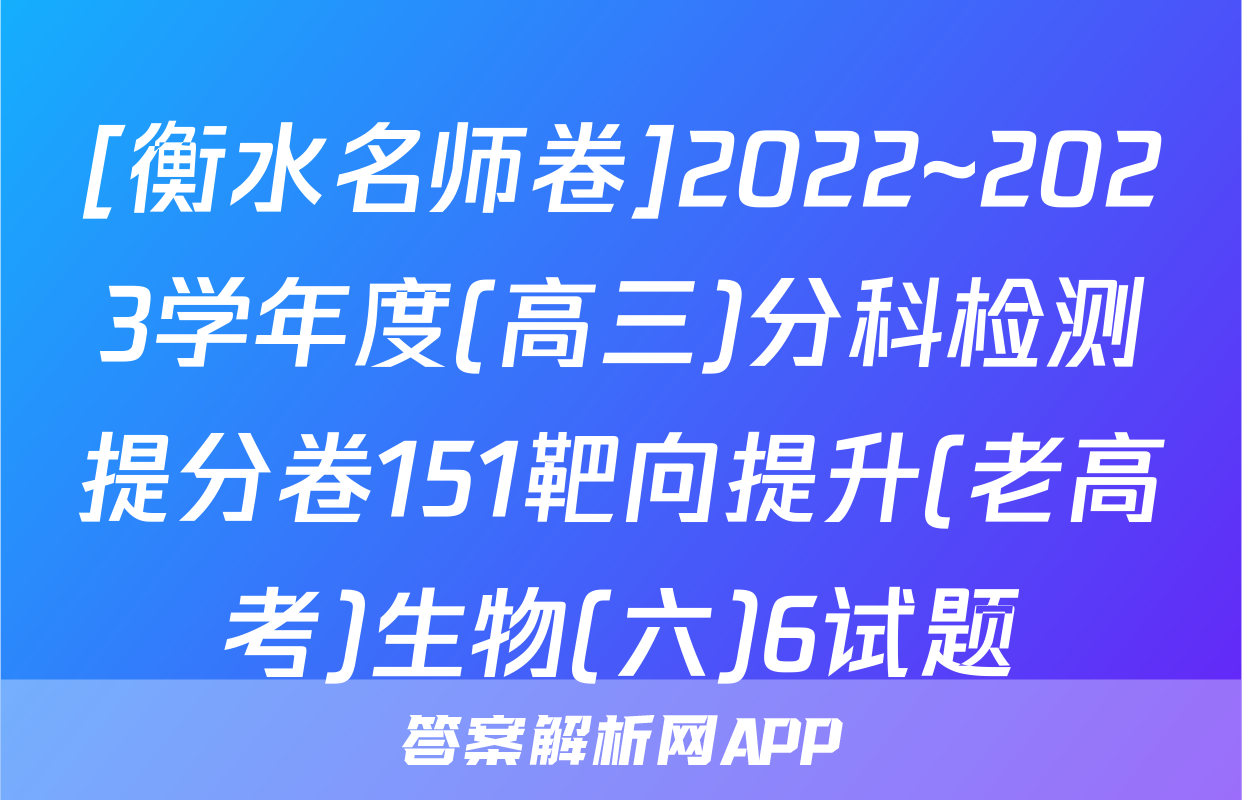 [衡水名师卷]2022~2023学年度(高三)分科检测提分卷151靶向提升(老高考)生物(六)6试题