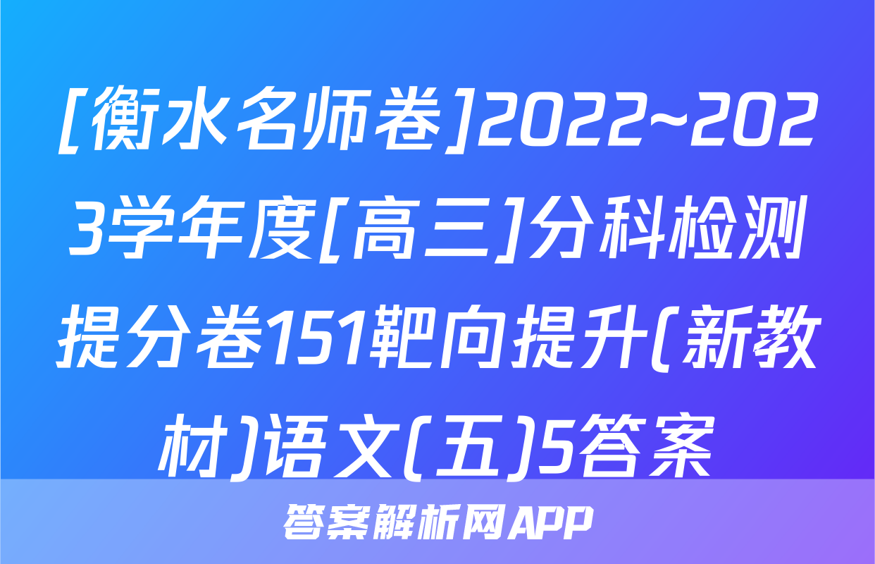 [衡水名师卷]2022~2023学年度[高三]分科检测提分卷151靶向提升(新教材)语文(五)5答案