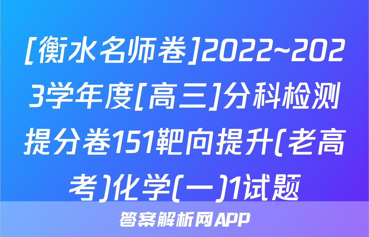 [衡水名师卷]2022~2023学年度[高三]分科检测提分卷151靶向提升(老高考)化学(一)1试题