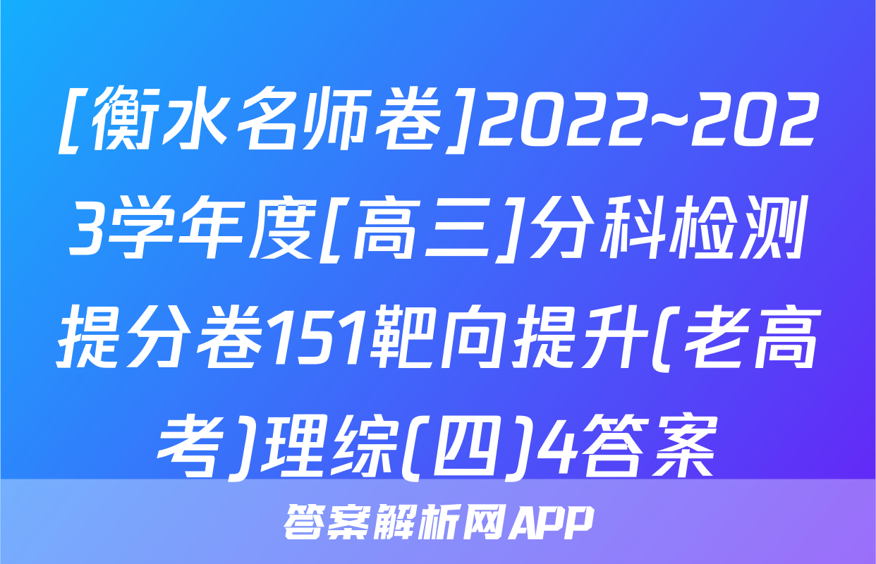[衡水名师卷]2022~2023学年度[高三]分科检测提分卷151靶向提升(老高考)理综(四)4答案