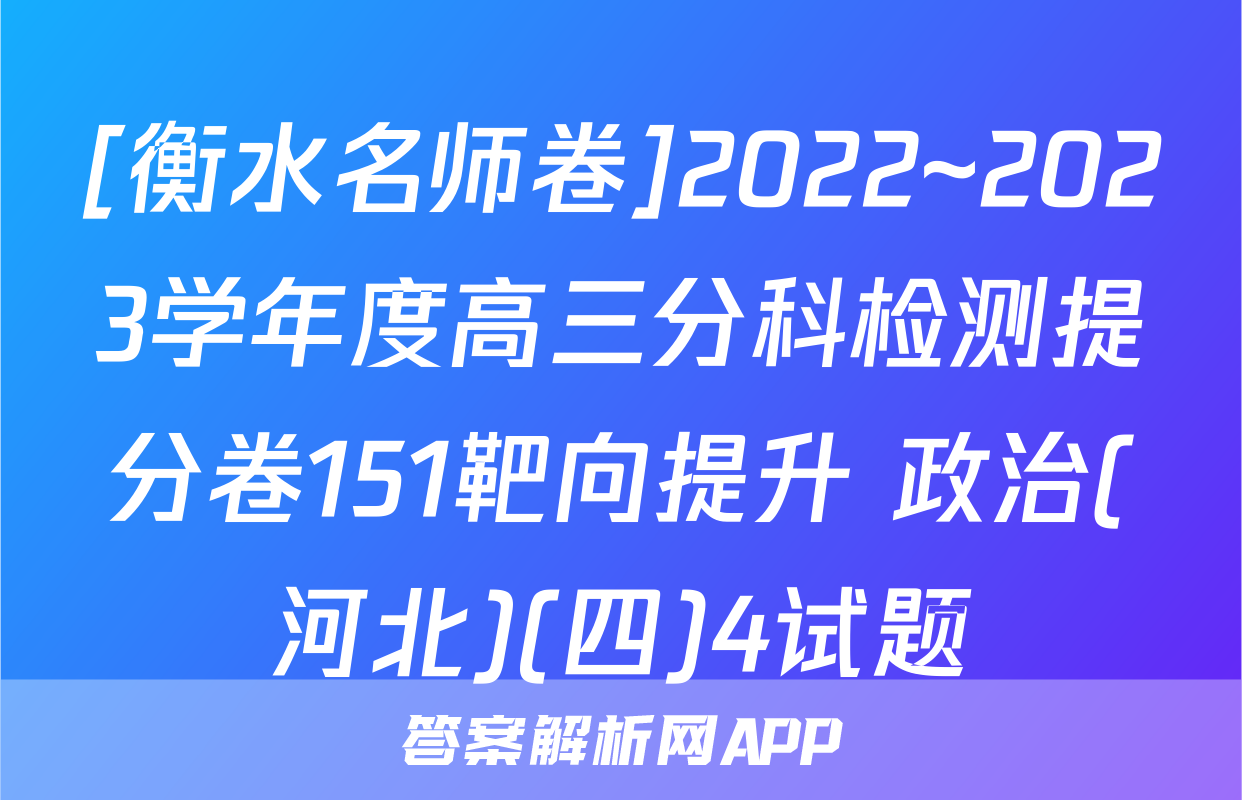 [衡水名师卷]2022~2023学年度高三分科检测提分卷151靶向提升 政治(河北)(四)4试题