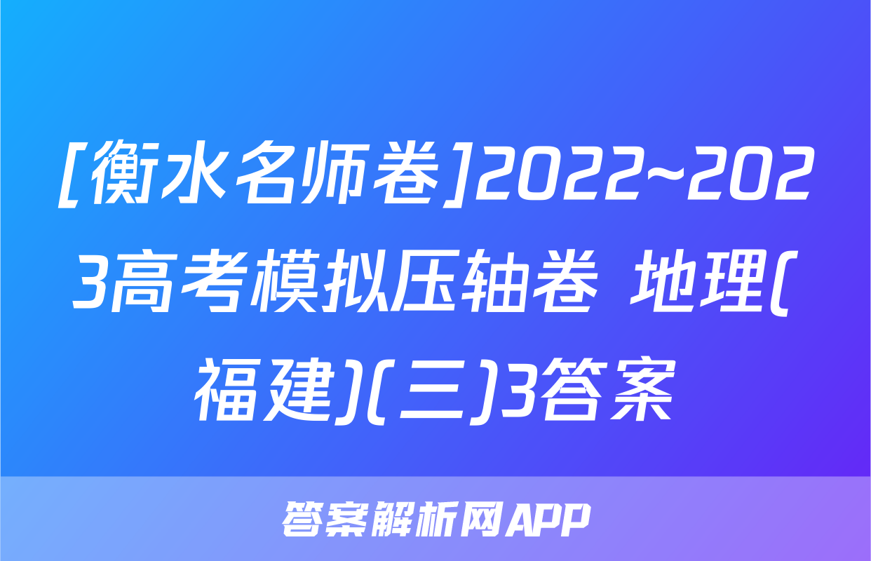 [衡水名师卷]2022~2023高考模拟压轴卷 地理(福建)(三)3答案