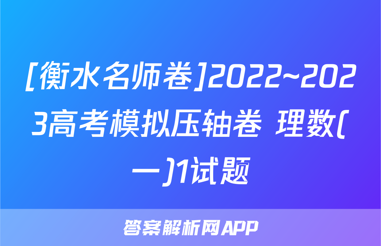 [衡水名师卷]2022~2023高考模拟压轴卷 理数(一)1试题