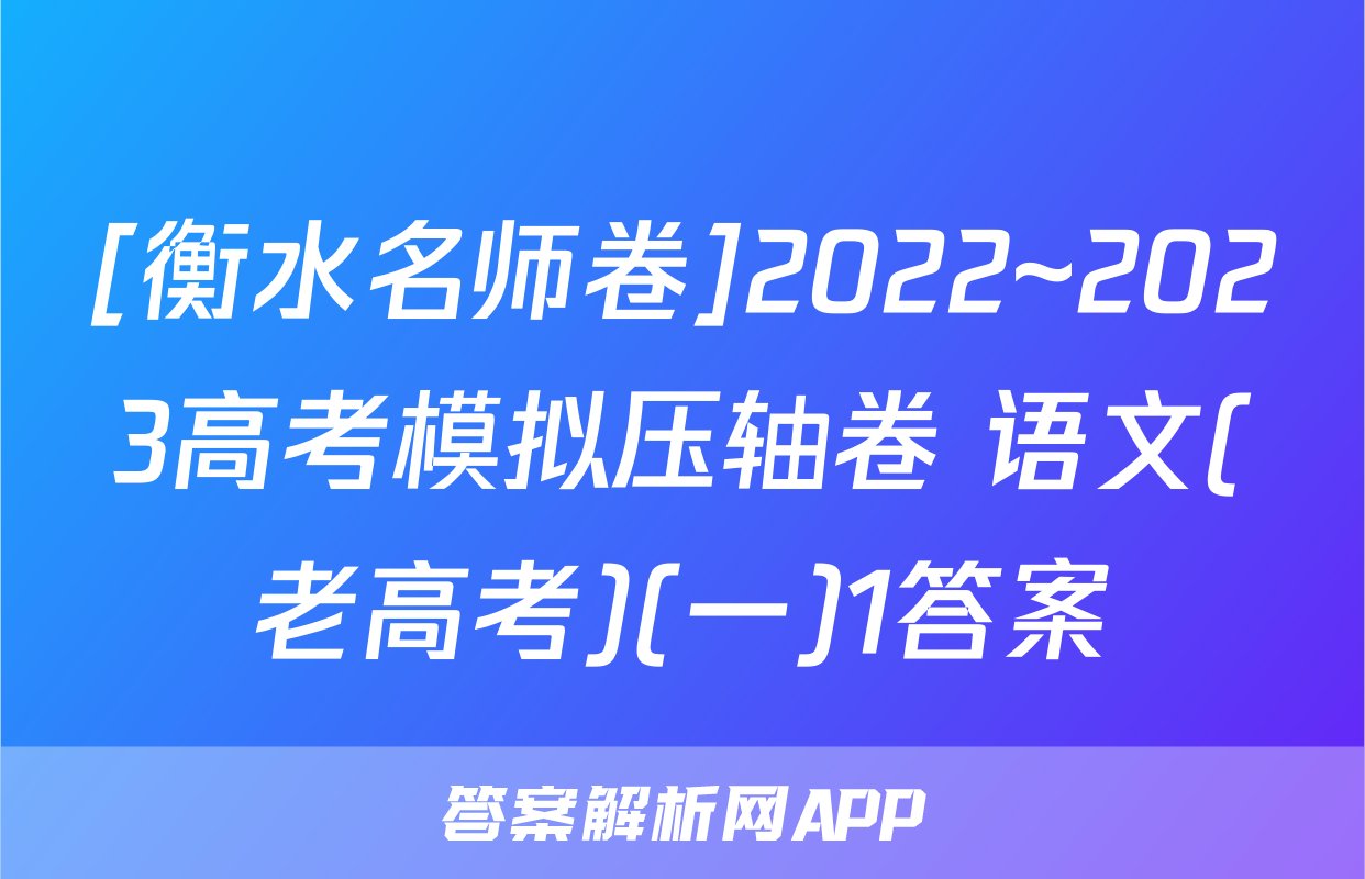 [衡水名师卷]2022~2023高考模拟压轴卷 语文(老高考)(一)1答案