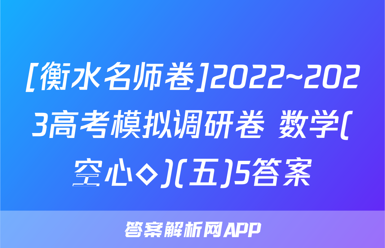[衡水名师卷]2022~2023高考模拟调研卷 数学(空心◇)(五)5答案