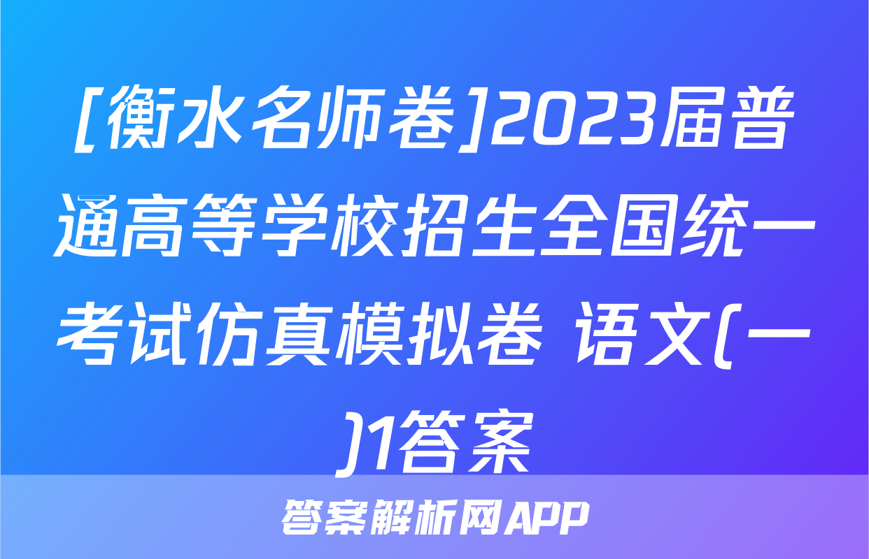 [衡水名师卷]2023届普通高等学校招生全国统一考试仿真模拟卷 语文(一)1答案