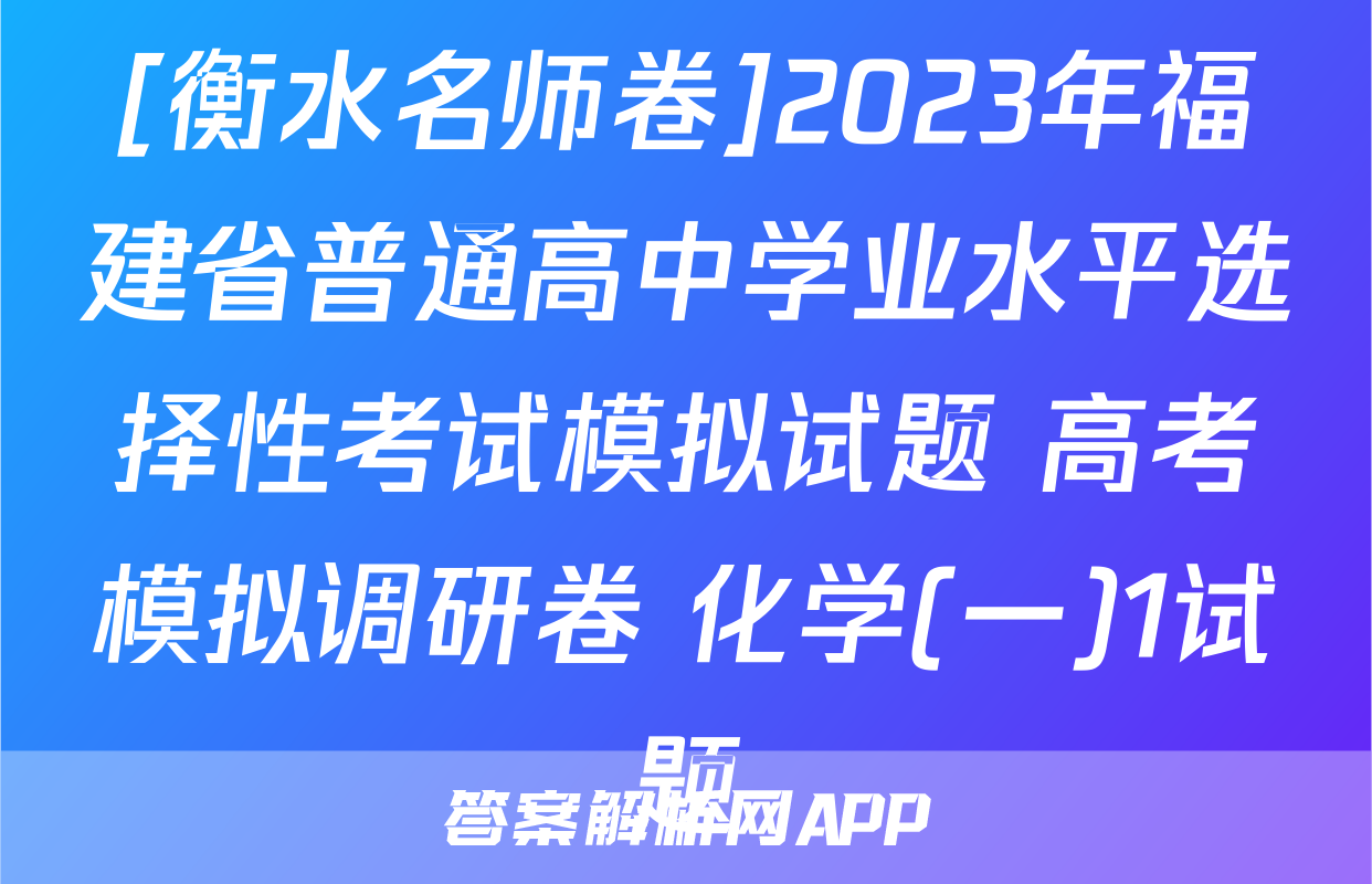 [衡水名师卷]2023年福建省普通高中学业水平选择性考试模拟试题 高考模拟调研卷 化学(一)1试题