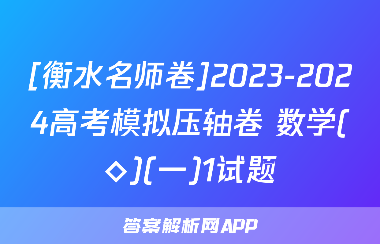 [衡水名师卷]2023-2024高考模拟压轴卷 数学(◇)(一)1试题