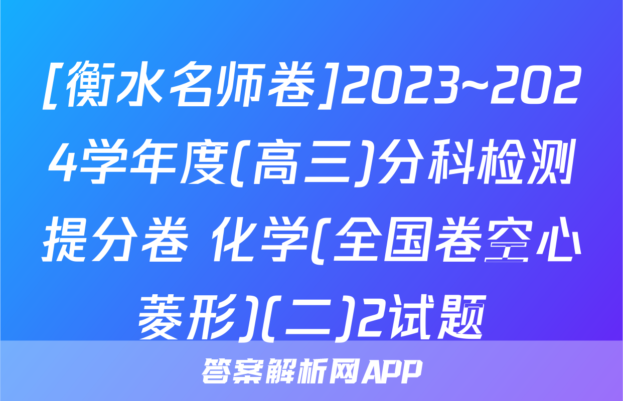 [衡水名师卷]2023~2024学年度(高三)分科检测提分卷 化学(全国卷空心菱形)(二)2试题
