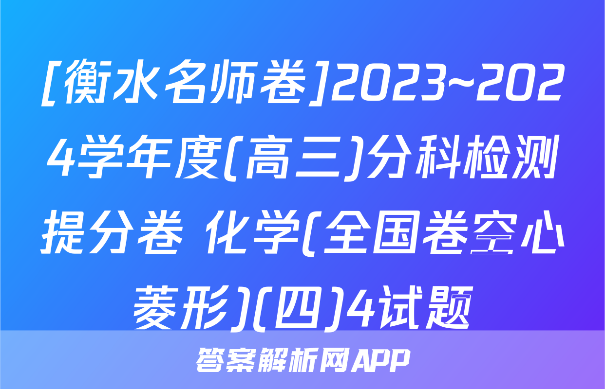 [衡水名师卷]2023~2024学年度(高三)分科检测提分卷 化学(全国卷空心菱形)(四)4试题