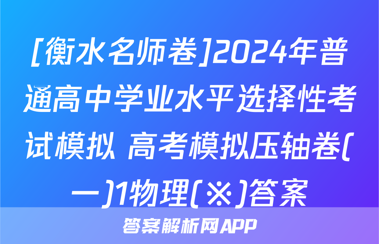 [衡水名师卷]2024年普通高中学业水平选择性考试模拟 高考模拟压轴卷(一)1物理(※)答案