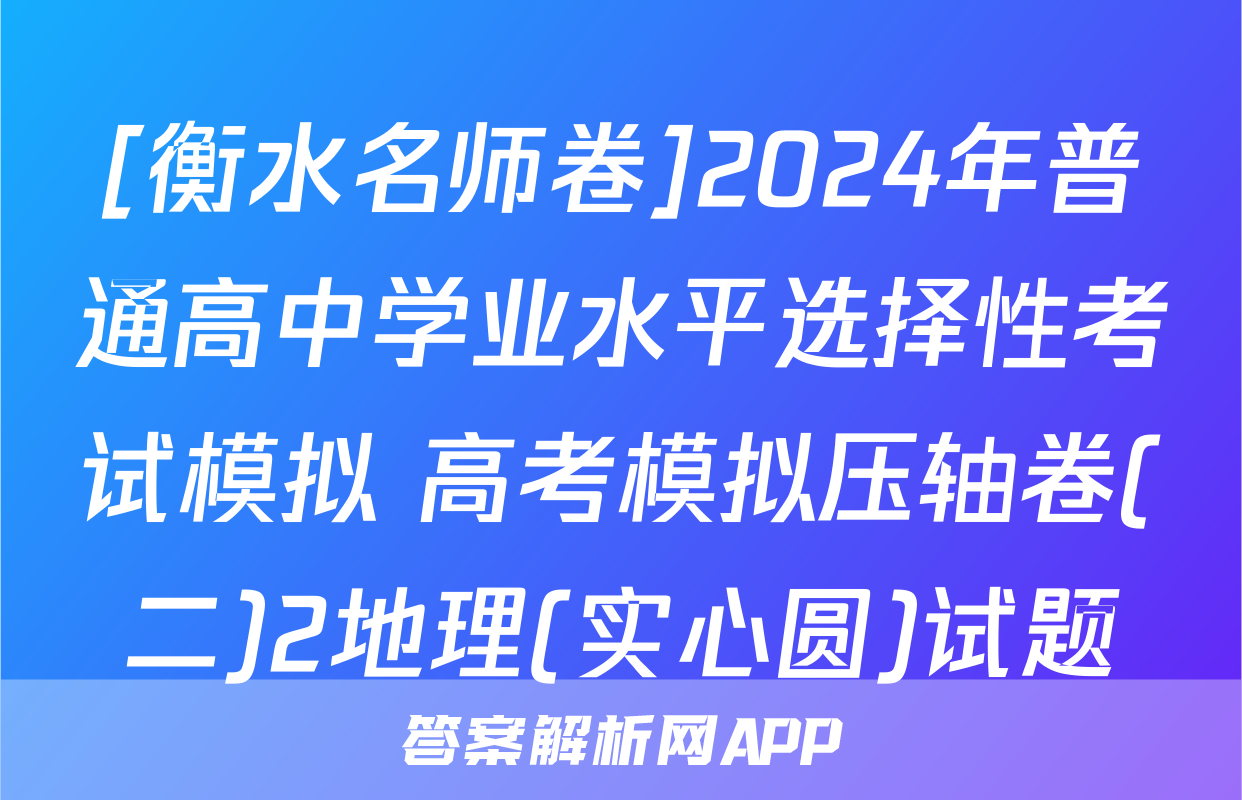 [衡水名师卷]2024年普通高中学业水平选择性考试模拟 高考模拟压轴卷(二)2地理(实心圆)试题