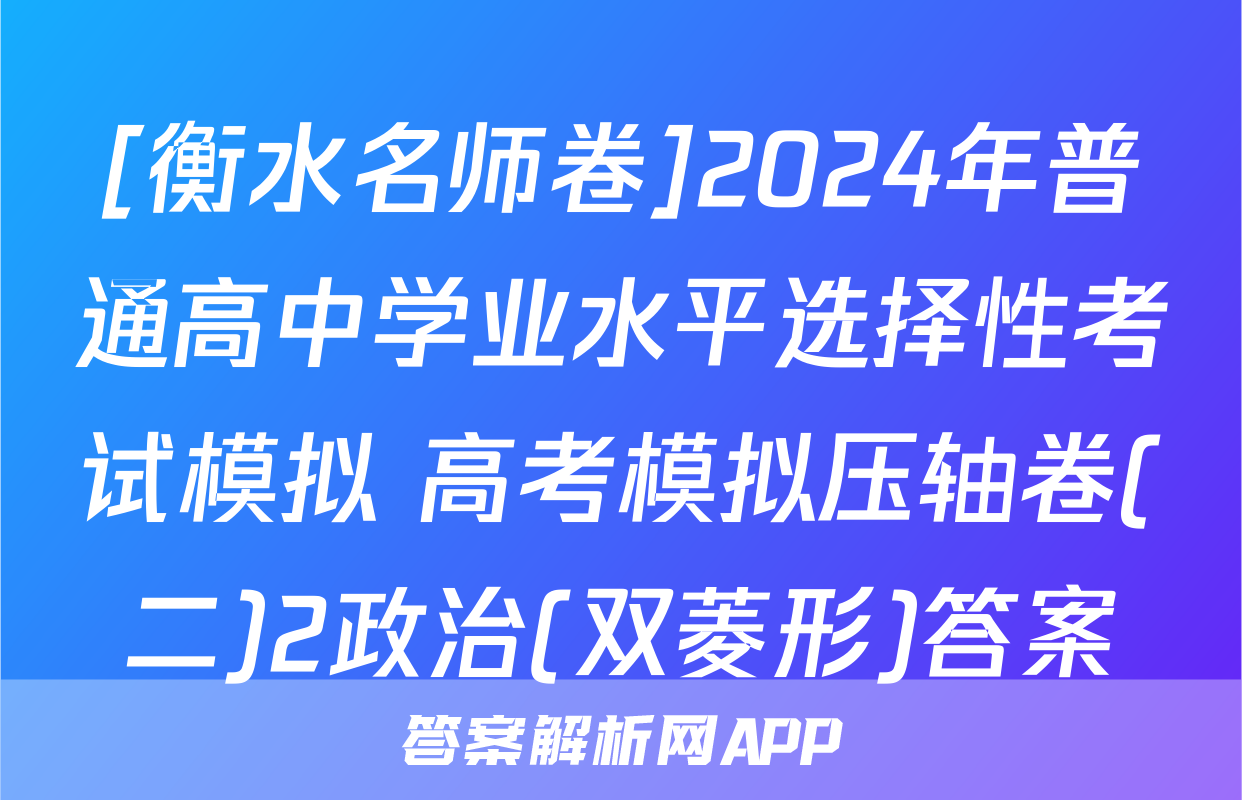 [衡水名师卷]2024年普通高中学业水平选择性考试模拟 高考模拟压轴卷(二)2政治(双菱形)答案