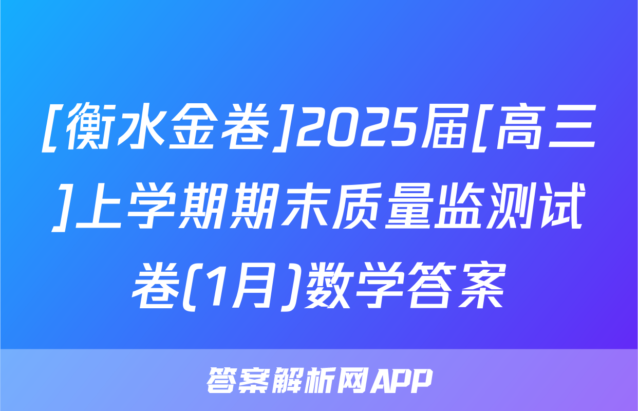 [衡水金卷]2025届[高三]上学期期末质量监测试卷(1月)数学答案