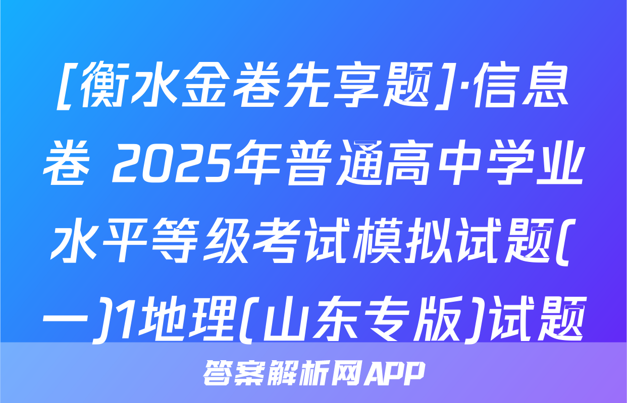 [衡水金卷先享题]·信息卷 2025年普通高中学业水平等级考试模拟试题(一)1地理(山东专版)试题