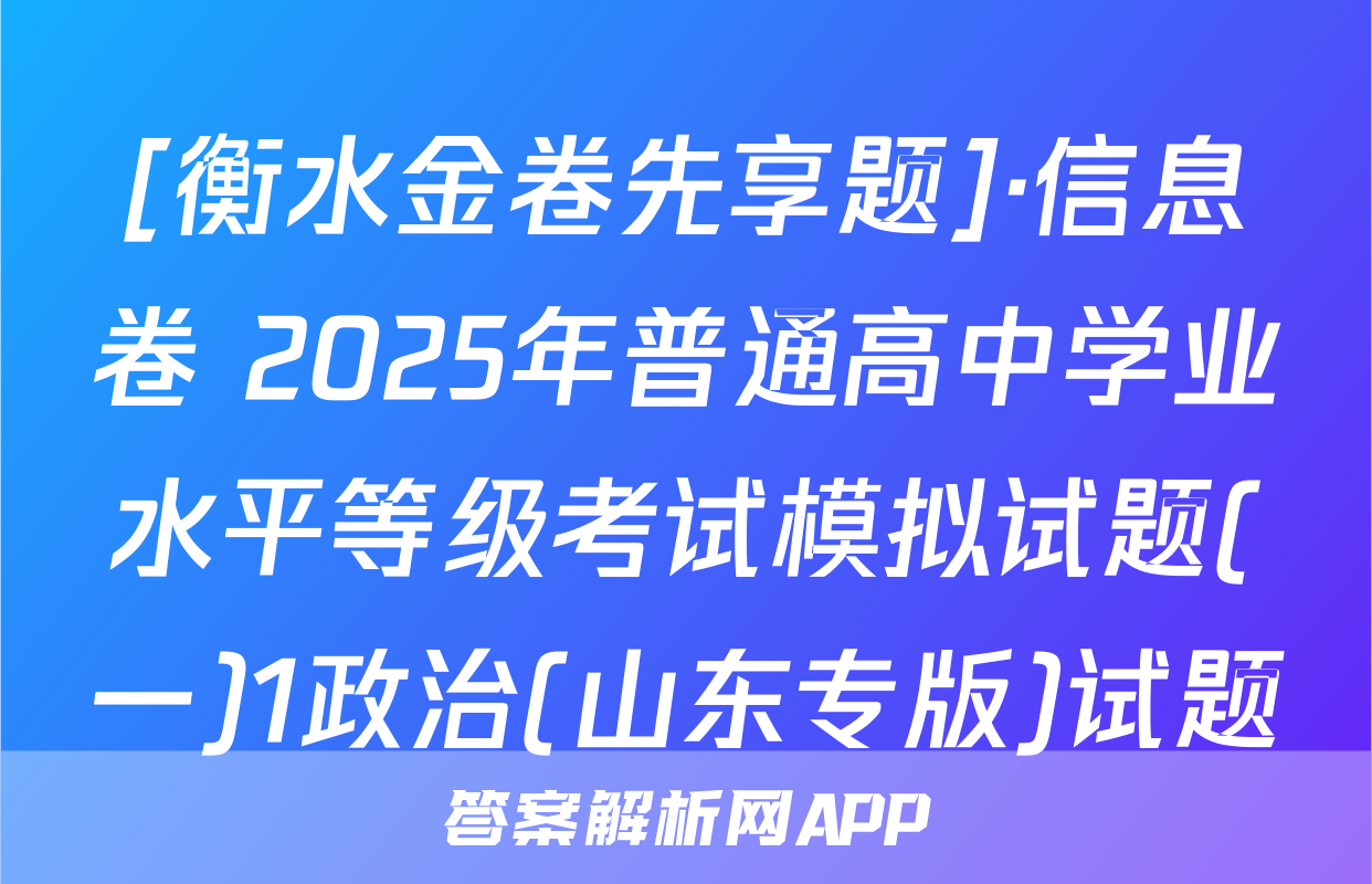 [衡水金卷先享题]·信息卷 2025年普通高中学业水平等级考试模拟试题(一)1政治(山东专版)试题
