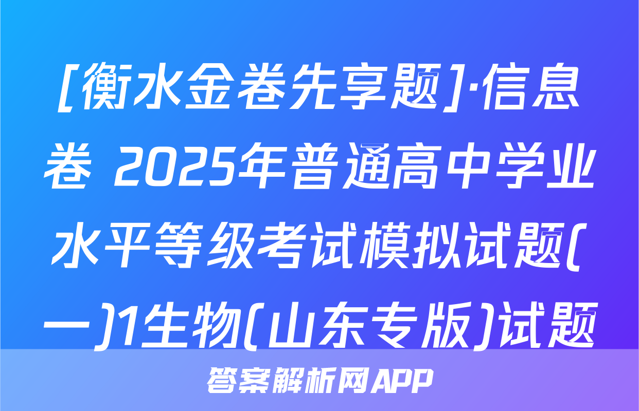[衡水金卷先享题]·信息卷 2025年普通高中学业水平等级考试模拟试题(一)1生物(山东专版)试题