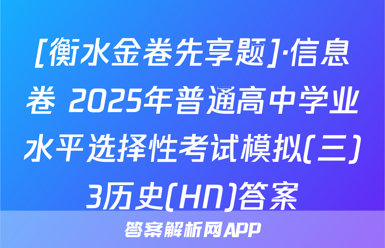 [衡水金卷先享题]·信息卷 2025年普通高中学业水平选择性考试模拟(三)3历史(HN)答案